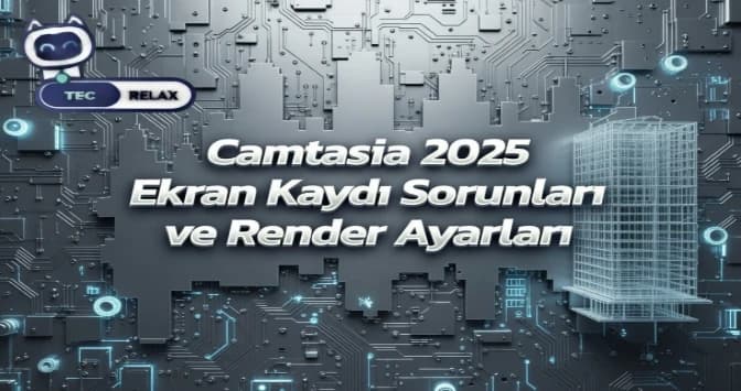 Camtasia 2025 Ekran Kaydı Sorunları ve Render Ayarları